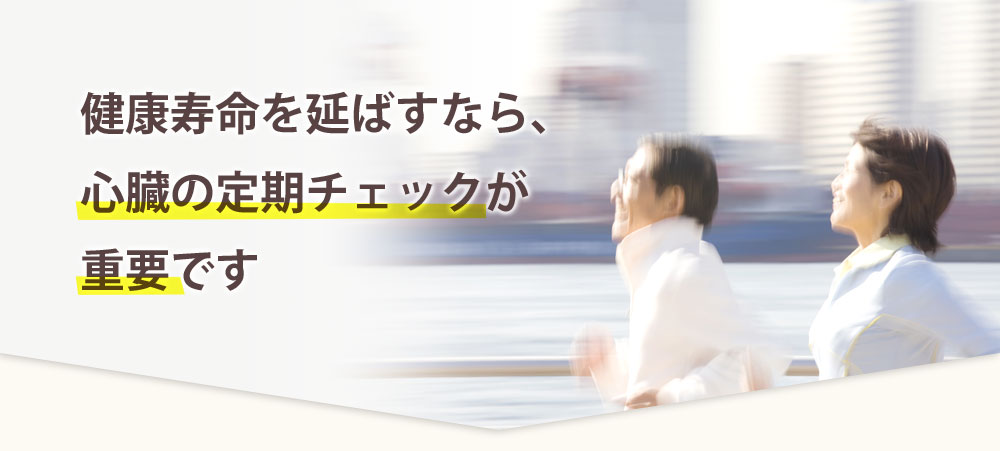 健康寿命を延ばすなら、心臓の定期チェックが重要です