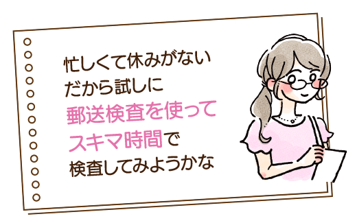 忙しくて休みもないし待ち時間がかからないなら、ためしに郵送検査を使ってみてもいいかもしれない!