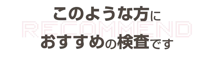このような方におすすめの検査です