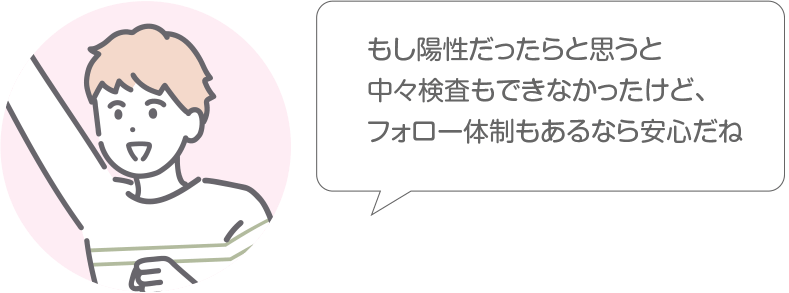 もし陽性だったらと思うと中々検査もできなかったけど、フォロー体制もあるなら安心