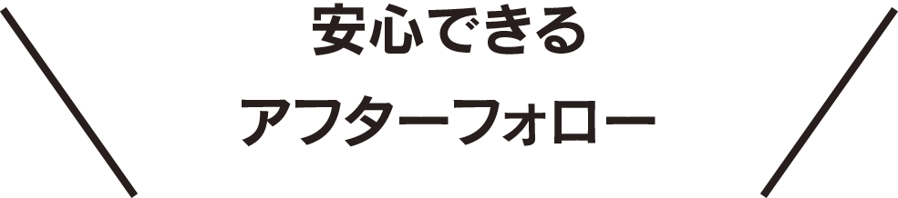 安心できるアフターフォロー