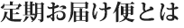 定期お届け便とは