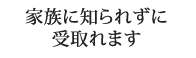 家族に知られずに受取れます