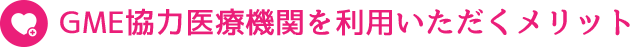 GME協力医療機関を利用いただくメリット
