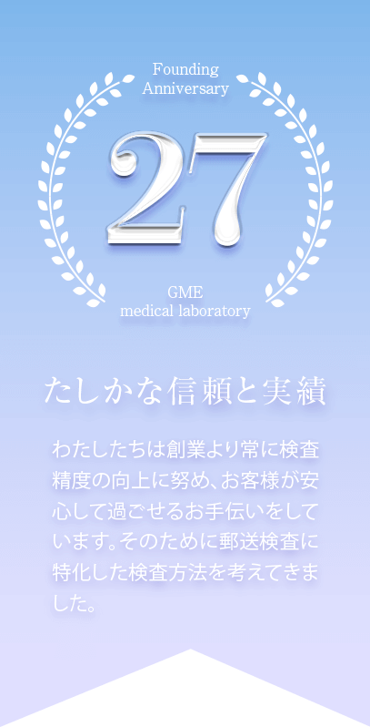 GME医学検査研究所は創業25周年。たしかな信頼と実績。わたしたちは創業より常に検査精度の向上に努め、お客様が安心して過ごせるお手伝いをしています。そのために郵送検査に特化した検査方法を考えてきました。