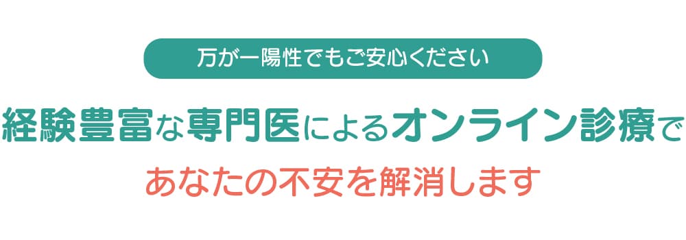 万が一陽性でもご安心ください。経験豊富な専門医によるオンライン診療であなたの不安を解消します