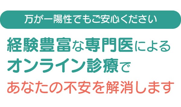 万が一陽性でもご安心ください。経験豊富な専門医によるオンライン診療であなたの不安を解消します